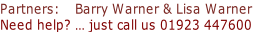 Partners:    Barry Warner & Lisa Warner
Need help? … just call us 01923 447600
